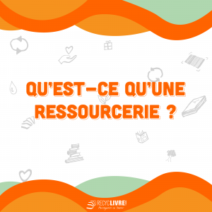 Qu'est ce qu'une ressourcerie ?