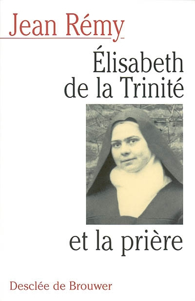 Elisabeth de la Trinité et la prière : commentaire de la prière de la bienheureuse Elisabeth de la T