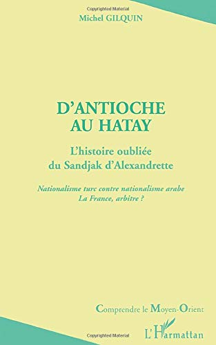 D'Antioche à Hatay : l'histoire oubliée du Sandjak d'Alexandrette : nationalisme turc contre nationa