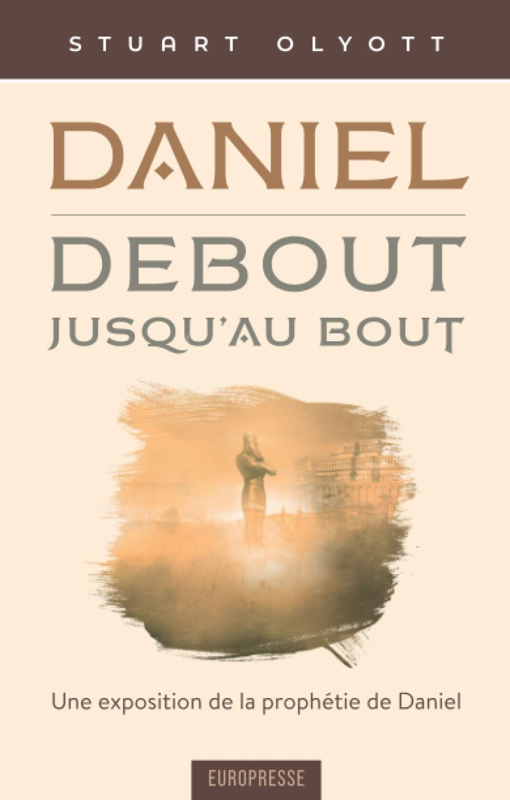 Daniel - debout, jusqu'au bout: Une exposition de la prophétie de Daniel