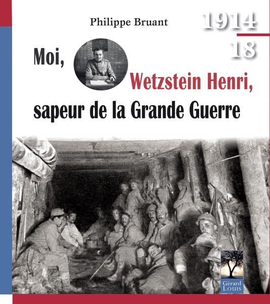 Moi, Wetzstein Henri, sapeur de la Grande Guerre : quatre années de guerre d'un sapeur du génie, d'a