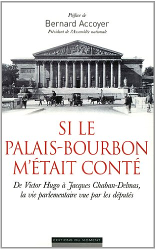 Si le Palais-Bourbon m'était conté : de Victor Hugo à Chaban-Delmas, la vie parlementaire vue par le