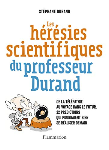 Les hérésies scientifiques du professeur Durand : de la télépathie au voyage dans le futur, 32 prédi