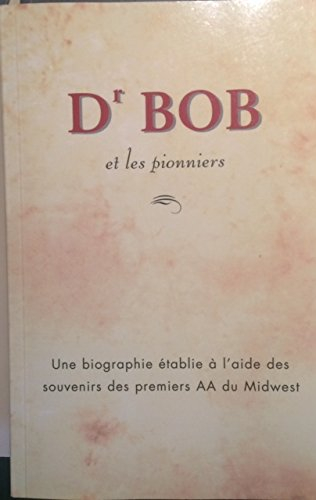 Dr Bob et les pionniers: une biographie établie à l'aide des souvenirs des premiers AA du Midwest