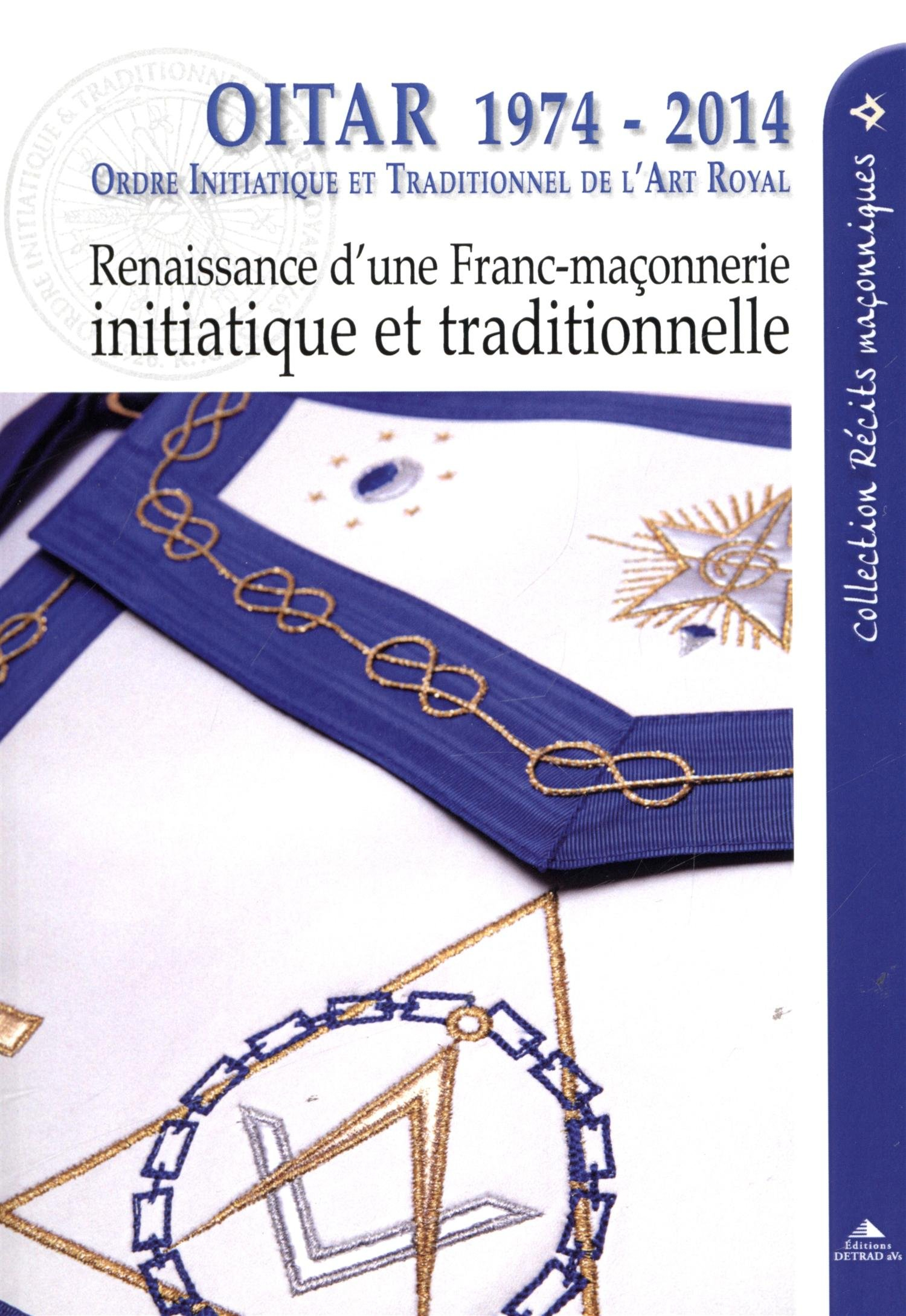 OITAR 1974-2014 : Ordre initiatique et traditionnel de l'art royal : renaissance d'une franc-maçonne