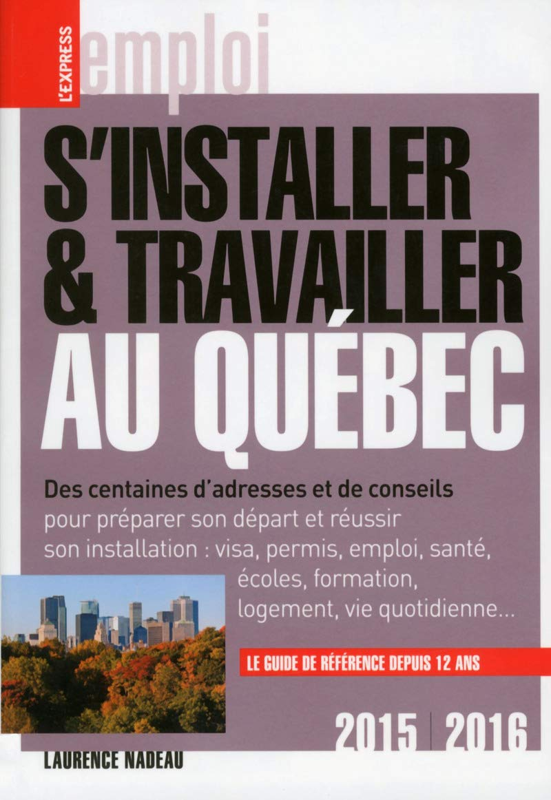 S'installer & travailler au Québec, 2015-2016 : des centaines d'adresses et de conseils pour prépare