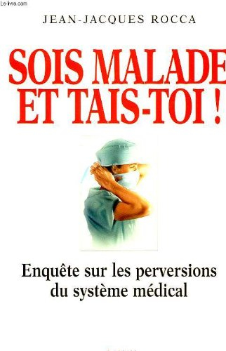Sois malade et tais-toi ! : enquête sur les perversions du système médical français