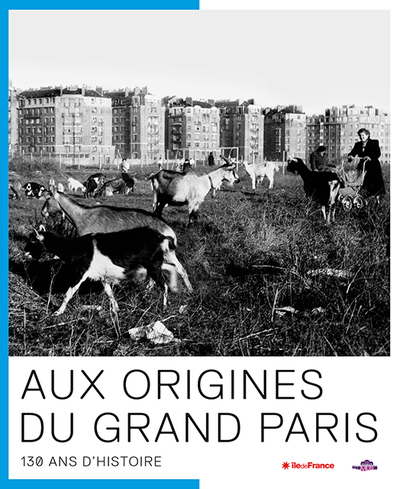 Aux origines du Grand Paris : 130 ans d'histoire