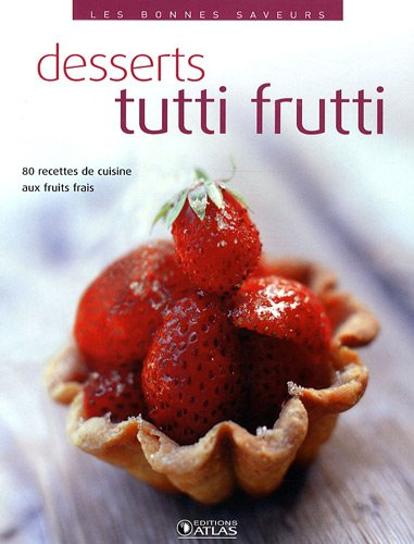 Desserts tutti frutti : 80 recettes aux fruits frais