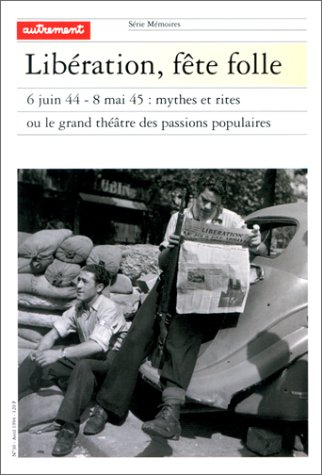 Libération, fête folle : 6 juin 1944-8 mai 1945, mythes et rites ou le grand théâtre des passions po
