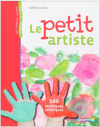 Le petit artiste : 100 techniques artistiques : activités, 3-7 ans