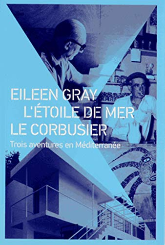 Eileen Gray, L'Etoile de mer, Le Corbusier : trois aventures en Méditerranée - prelorenzo claude