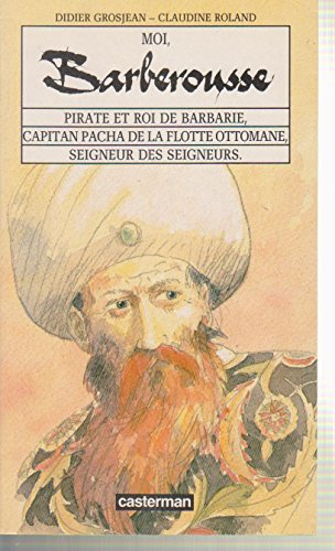 Moi, Barberousse : pirate et roi de Barbarie, capitan pacha de la flotte ottomane, seigneur des seig