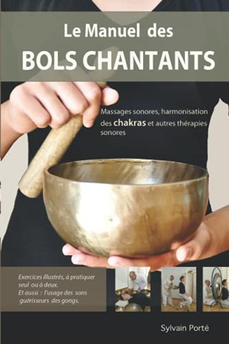 Le Manuel des Bols Chantants: Massages sonores, harmonisation des chakras et autres thérapies sonore