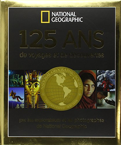 125 ans de voyages et de découvertes : par les explorateurs et les photographes de National geograph