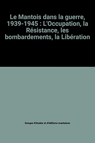 le mantois dans la guerre, 1939-1945 : l'occupation, la résistance, les bombardements, la libération
