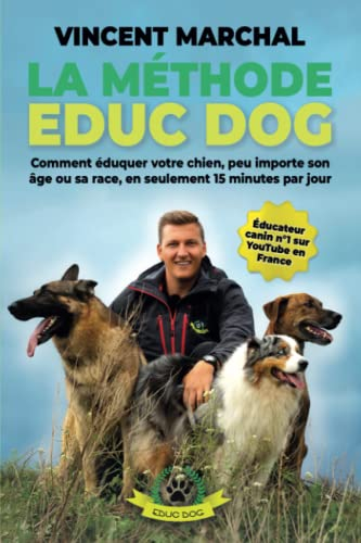 La Méthode EDUC DOG: Comment éduquer votre chien, peu importe son âge ou sa race, en seulement 15 mi