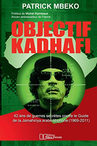 Objectif Kadhafi : 42 ans de guerres secrètes contre le Guide de la Jamahiriya arabe libyenne (1969-
