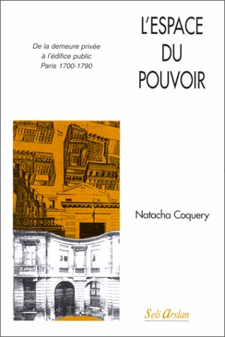 L'espace du pouvoir : de la demeure privée à l'édifice public, Paris 1700-1790