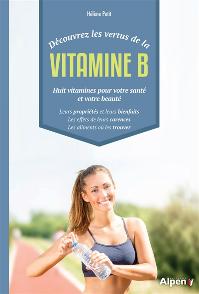 Découvrez les vertus de la vitamine B : huit vitamines pour votre santé et votre beauté : leurs prop