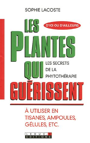 Les plantes qui guérissent : les secrets de la phytothérapie : à utiliser en tisanes, ampoules, gélu