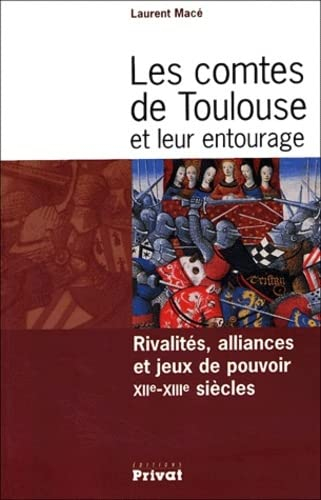 Les comtes de Toulouse et leur entourage : rivalités, alliances et jeux de pouvoir, XIIe-XIIIe siècl - Laurent Macé