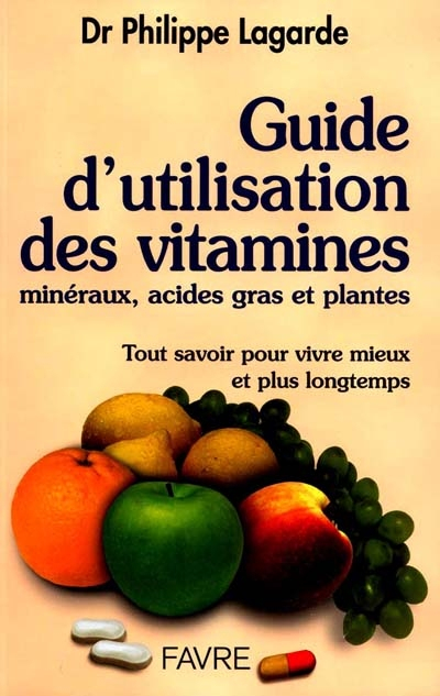 Guide d'utilisation des vitamines, minéraux, acides gras et plantes : tout savoir pour vivre mieux e