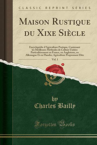 Maison Rustique Du Xixe Siecle, Vol. 1: Encyclopedie d'Agriculture Pratique, Contenant Les Meilleure