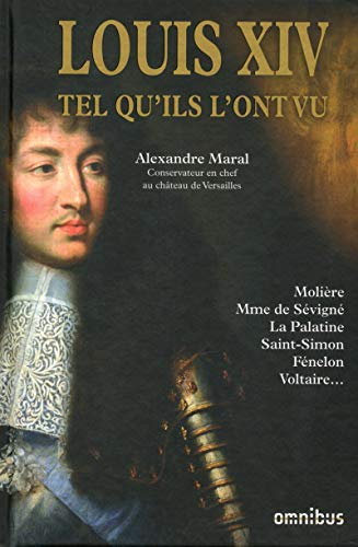 Louis XIV tel qu'ils l'ont vu : Molière, Mme de Sévigné, La Palatine, Saint-Simon, Fénelon, Voltaire