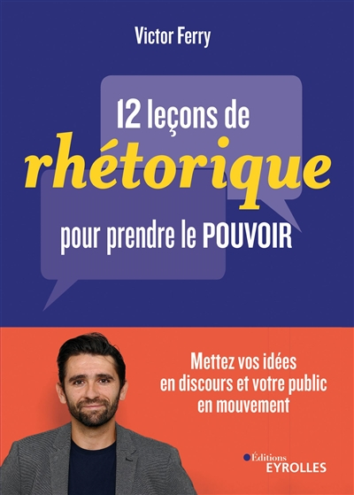 12 leçons de rhétorique pour prendre le pouvoir : mettez vos idées en discours et votre public en mo