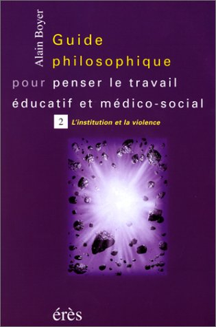 Guide philosophique pour penser le travail éducatif et médico-social. Vol. 2. L'institution et la vi