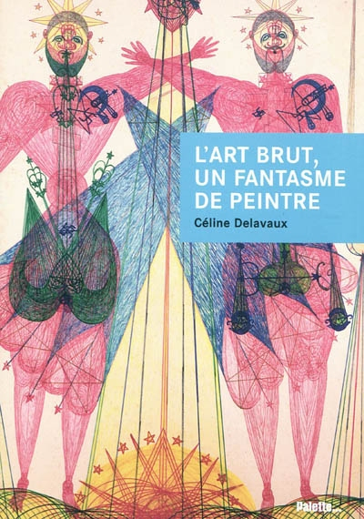 L'art brut, un fantasme de peintre : Jean Dubuffet et les enjeux d'un discours