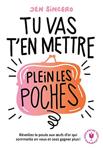 Tu vas t'en mettre plein les poches : réveillez la poule aux oeufs d'or qui sommeille en vous et ose