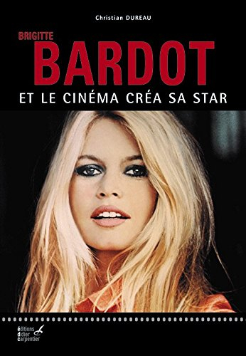 Brigitte Bardot : et le cinéma créa sa star : ses déclarations exclusives