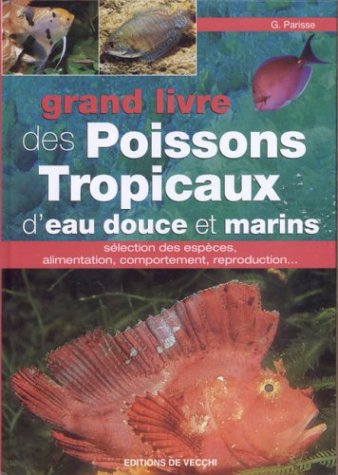 Le grand livre des poissons tropicaux d'eau douce et marins : sélection des espèces, alimentation, c