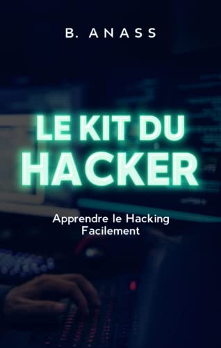 Le Kit du Hacker: Apprendre le Hacking Facilement - Le Pack Complet : Hacking pour Débutant + Dark P