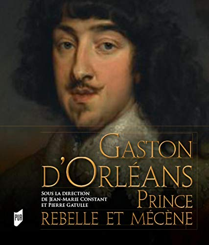 Gaston d'Orléans : prince rebelle et mécène