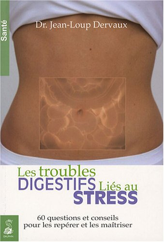 Les troubles digestifs liés au stress : 60 questions et conseils pour les repérer et les maîtriser
