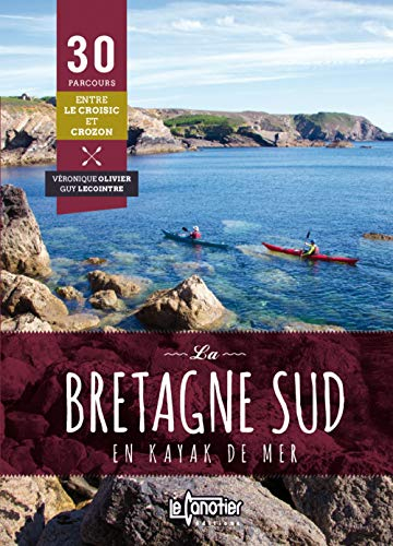 La Bretagne Sud en kayak de mer : 30 parcours entre Le Croisic et Crozon