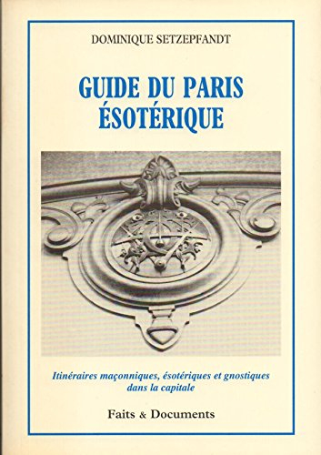 Guide du Paris ésotérique : itinéraires maçonniques, ésotériques et gnostiques dans la capitale