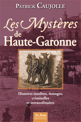 Les mystères de Haute-Garonne : histoires insolites, étranges, criminelles et extraordinaires