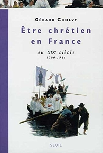 Etre chrétien en France. Vol. 3. Etre chrétien en France au XIXe siècle : 1790-1914
