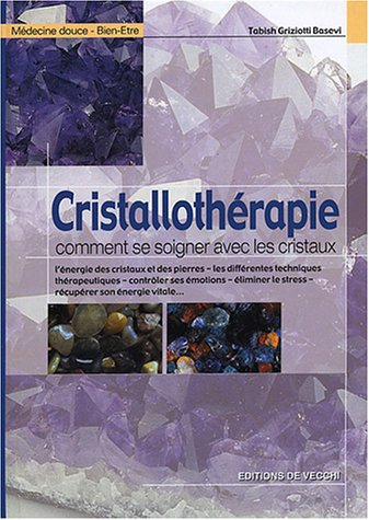 Cristallothérapie : comment se soigner avec les cristaux : l'énergie des cristaux et des pierres, le