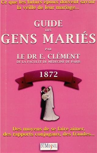 Guide des gens mariés, 1872 : ce que les futurs époux doivent savoir la veille de leur mariage : des