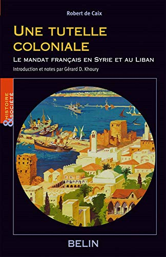Une tutelle coloniale : le mandat français en Syrie et au Liban : écrits politiques de Robert de Cai