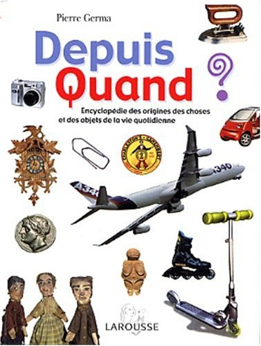 Depuis quand ? : encyclopédie des origines des choses et des objets de la vie quotidienne