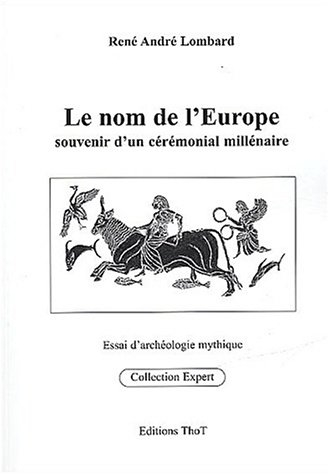 Le nom de l'Europe : souvenir d'un cérémonial millénaire : essai d'archéologie mythique