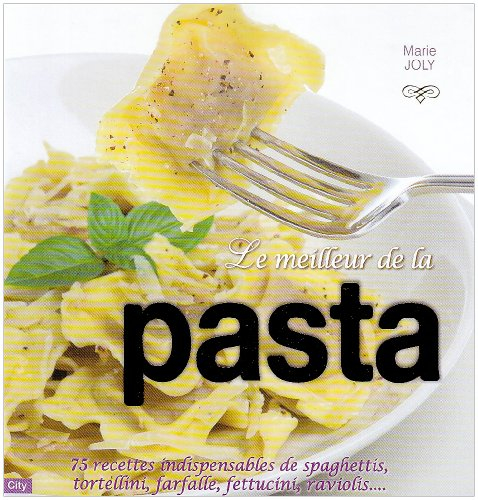 Le meilleur de la pasta : 75 recettes indispensables de spaghettis, tortellini, farfalle, fettucini,