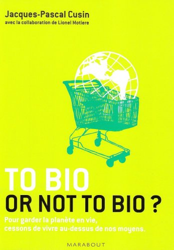 To bio or not to bio ? : pour garder la planète en vie, cessons de vivre au-dessus de nos moyens