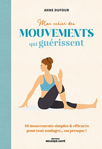 Mon cahier des mouvements qui guérissent : des mouvements simples & efficaces pour tout soulager... 